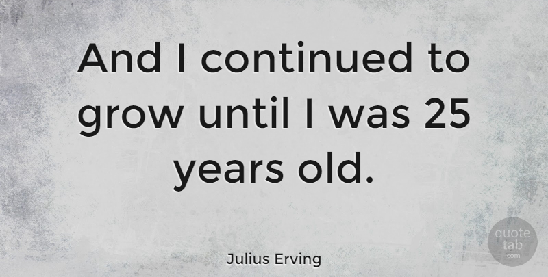 Julius Erving Quote About Basketball, Sports, Years: And I Continued To Grow...
