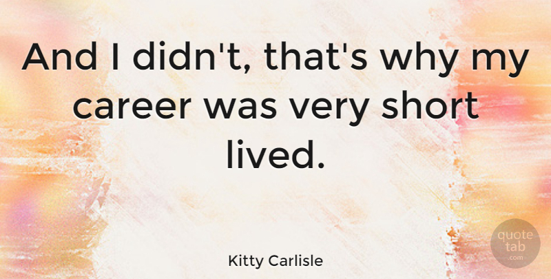 Kitty Carlisle Quote About Careers, Short Lived: And I Didnt Thats Why...