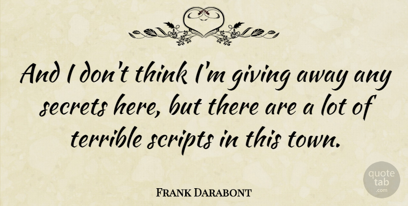 Frank Darabont Quote About American Director, Giving, Scripts, Secrets, Terrible: And I Dont Think Im...