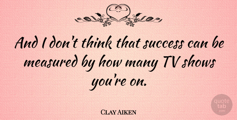 Clay Aiken Quote About Congratulations, Thinking, Tv Shows: And I Dont Think That...