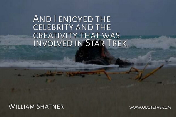 William Shatner Quote About Stars, Creativity, Enjoyed: And I Enjoyed The Celebrity...