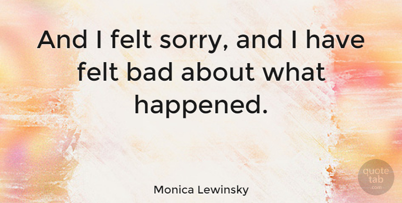 Monica Lewinsky Quote About Im Sorry, I Am Sorry, Being Sorry: And I Felt Sorry And...