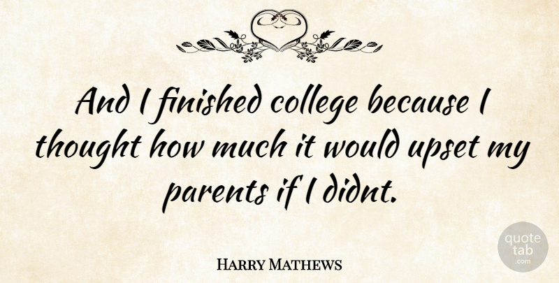 Harry Mathews Quote About College, Parent, Upset: And I Finished College Because...