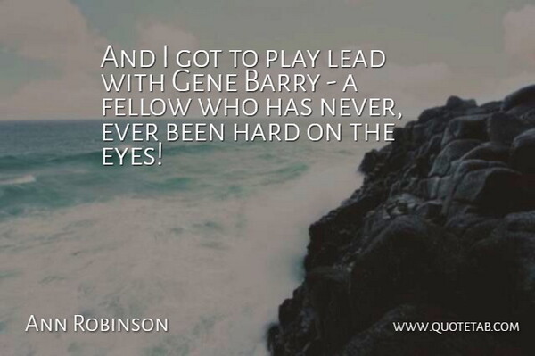 Ann Robinson Quote About Barry, Fellow, Gene, Hard, Lead: And I Got To Play...