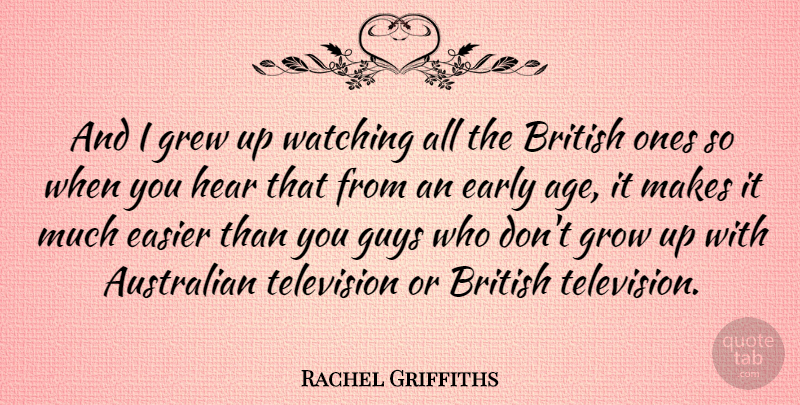 Rachel Griffiths Quote About Australian, British, Early, Easier, Grew: And I Grew Up Watching...