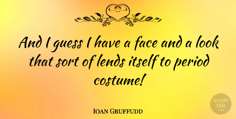 Ioan Gruffudd Quote About Looks, Faces, Costumes: And I Guess I Have...