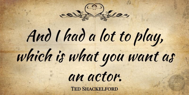 Ted Shackelford Quote About Play, Actors, Want: And I Had A Lot...
