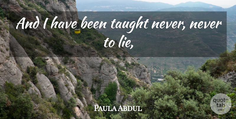 Paula Abdul Quote About Taught: And I Have Been Taught...
