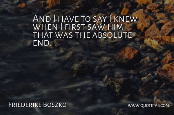 Friederike Boszko Quote About Absolute, Knew, Saw: And I Have To Say...