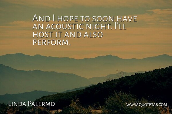 Linda Palermo Quote About Acoustic, Hope, Host, Soon: And I Hope To Soon...