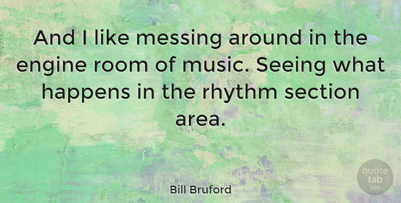 Bill Bruford Quote About Rooms, Rhythm, Engines: And I Like Messing Around...