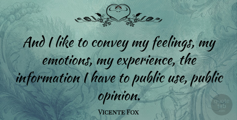 Vicente Fox Quote About Feelings, Public Opinion, Use: And I Like To Convey...