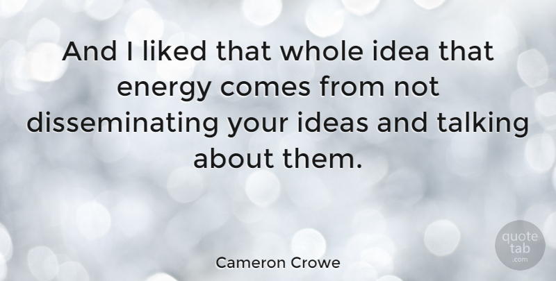 Cameron Crowe Quote About Talking, Ideas, Energy: And I Liked That Whole...