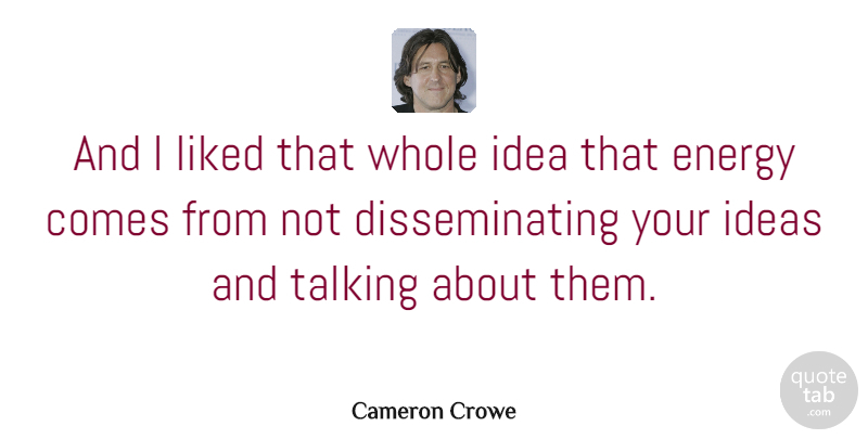 Cameron Crowe Quote About Talking, Ideas, Energy: And I Liked That Whole...