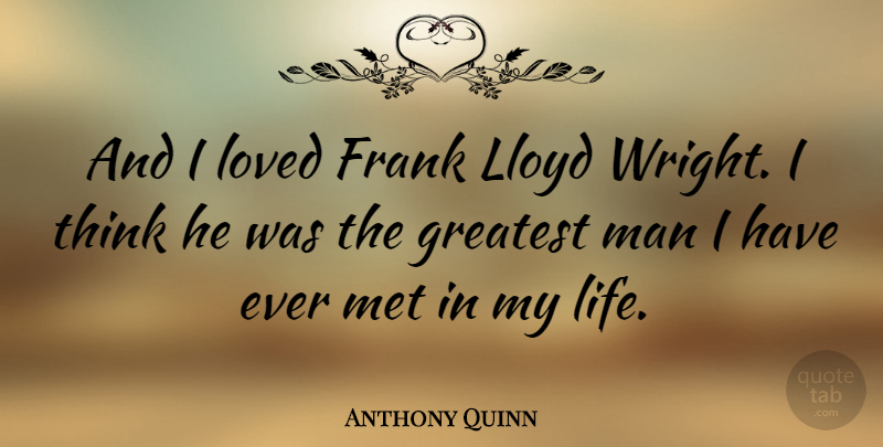 Anthony Quinn Quote About Men, Thinking, Mets: And I Loved Frank Lloyd...