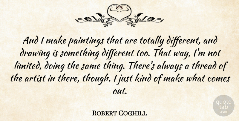Robert Coghill Quote About Artist, Drawing, Paintings, Thread, Totally: And I Make Paintings That...