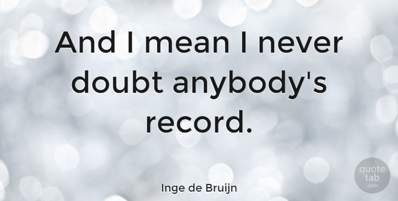 Inge de Bruijn Quote About Mean, Doubt, Records: And I Mean I Never...