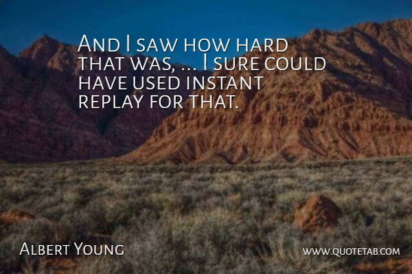 Albert Young Quote About Hard, Instant, Replay, Saw, Sure: And I Saw How Hard...