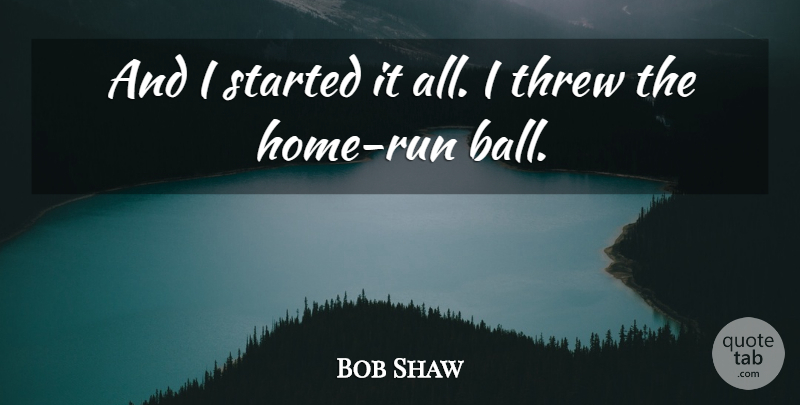 Bob Shaw Quote About Threw: And I Started It All...