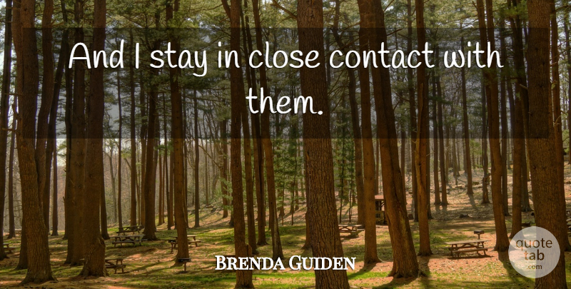 Brenda Guiden Quote About Close, Contact, Stay: And I Stay In Close...