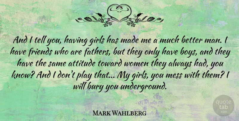 Mark Wahlberg Quote About Girl, Attitude, Father: And I Tell You Having...