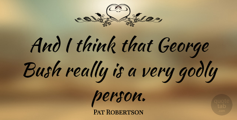 Pat Robertson Quote About Godly, Thinking, Persons: And I Think That George...