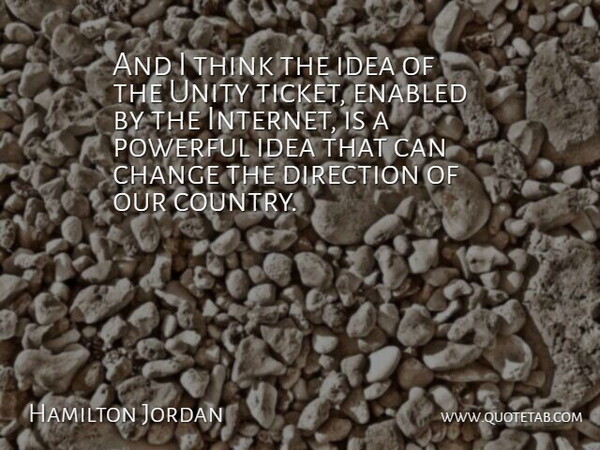 Hamilton Jordan Quote About Change, Direction, Powerful, Unity: And I Think The Idea...