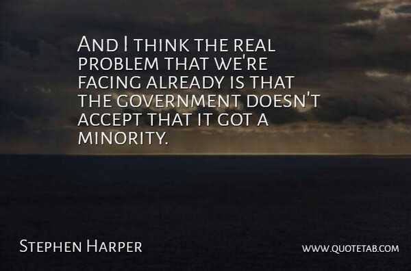 Stephen Harper Quote About Accept, Facing, Government, Problem: And I Think The Real...
