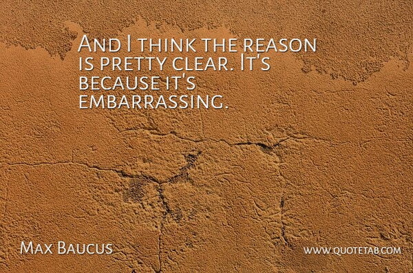 Max Baucus Quote About Reason: And I Think The Reason...