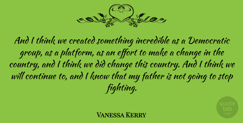 Vanessa Kerry Quote About Change, Continue, Created, Democratic, Incredible: And I Think We Created...