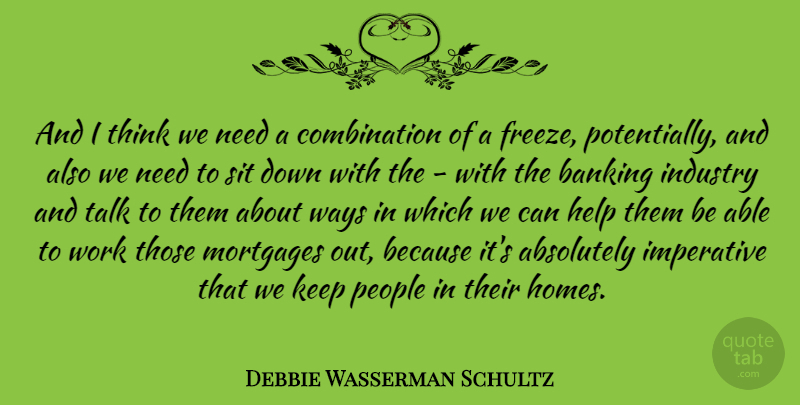 Debbie Wasserman Schultz Quote About Absolutely, Banking, Imperative, Industry, People: And I Think We Need...