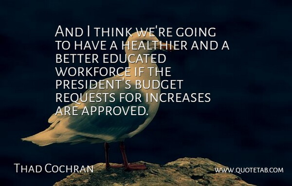 Thad Cochran Quote About Budget, Budgets, Educated, Healthier, Increases: And I Think Were Going...