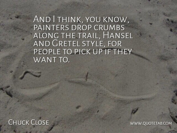 Chuck Close Quote About Along, Drop, Painters, People, Pick: And I Think You Know...