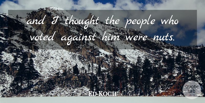 Ed Koch Quote About Against, People, Voted: And I Thought The People...