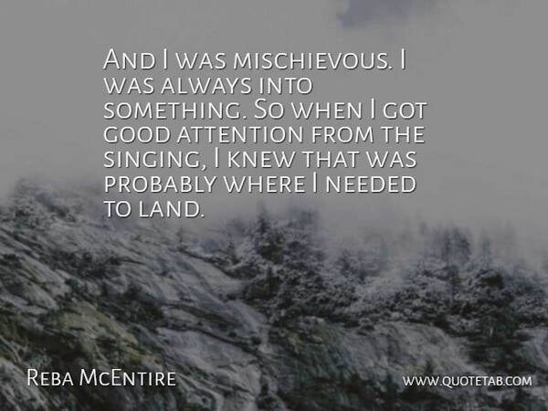 Reba McEntire Quote About Land, Singing, Attention: And I Was Mischievous I...