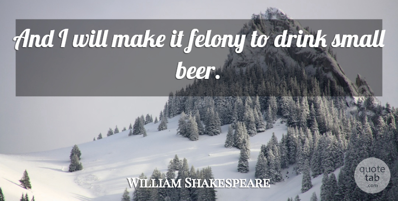 William Shakespeare Quote About Beer, Drink, Felony: And I Will Make It...