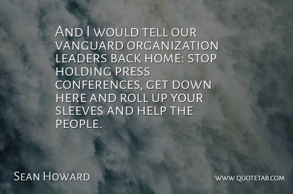 Sean Howard Quote About Help, Holding, Leaders, Press, Roll: And I Would Tell Our...