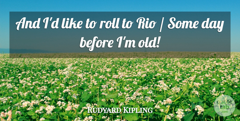 Rudyard Kipling Quote About Rio, Roll: And Id Like To Roll...