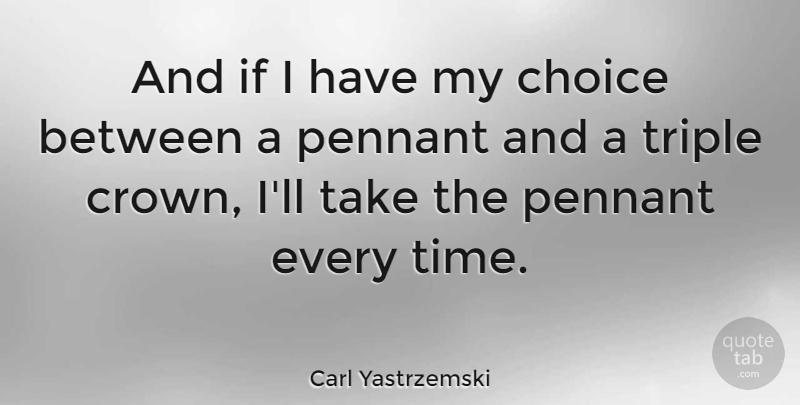 Carl Yastrzemski Quote About Choices, Crowns, Ifs: And If I Have My...