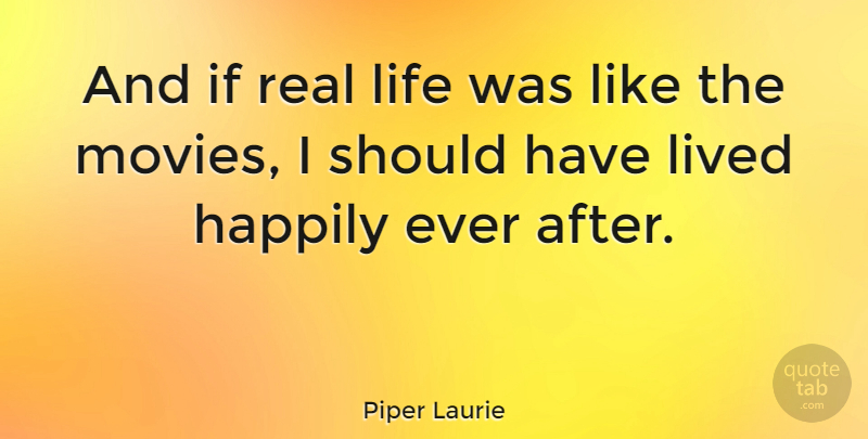 Piper Laurie Quote About Real, Should Have, Ever After: And If Real Life Was...