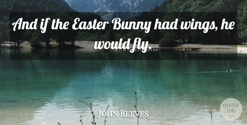 John Reeves Quote About Bunny, Easter: And If The Easter Bunny...