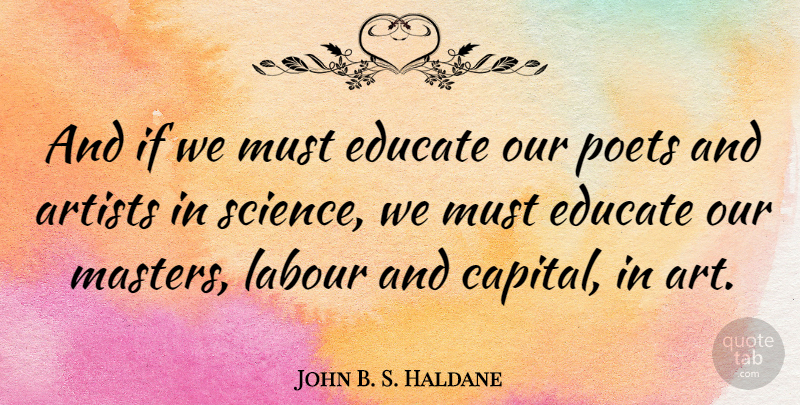 John B. S. Haldane Quote About Education, Art, Poet: And If We Must Educate...