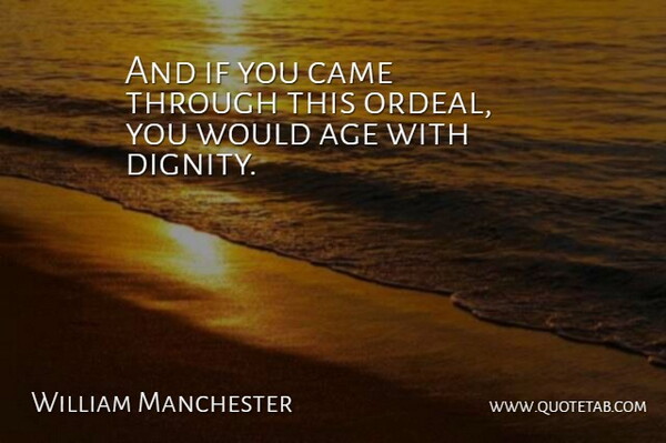 William Manchester Quote About Age, Age And Aging, Came: And If You Came Through...