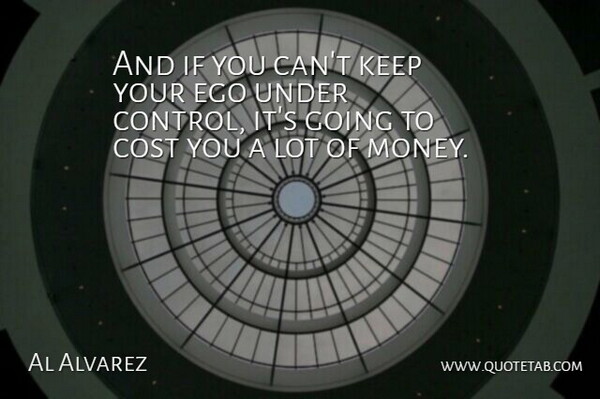 Al Alvarez Quote About Control, Cost, Ego: And If You Cant Keep...