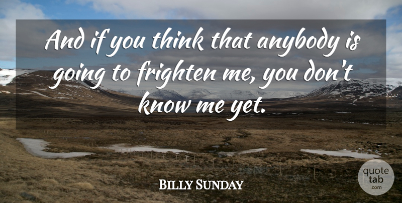 Billy Sunday Quote About Fear, Thinking, You Dont Know Me: And If You Think That...