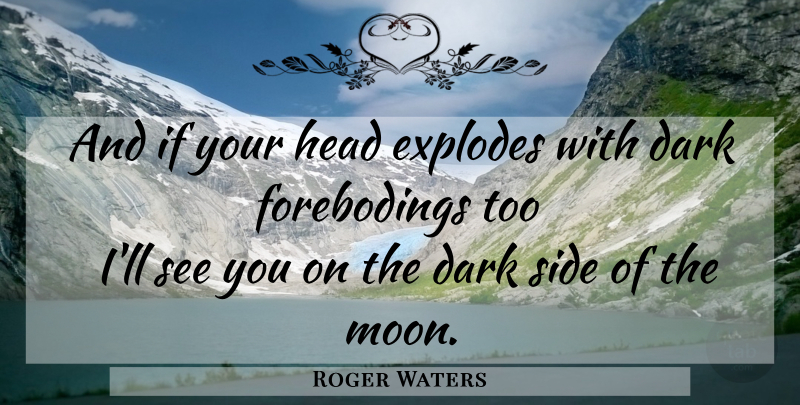 Roger Waters Quote About Dark, Moon, Sides: And If Your Head Explodes...