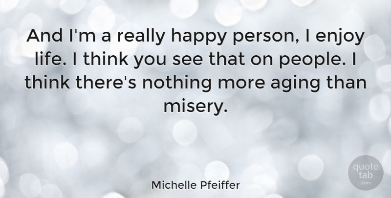 Michelle Pfeiffer Quote About Thinking, People, Enjoy Life: And Im A Really Happy...