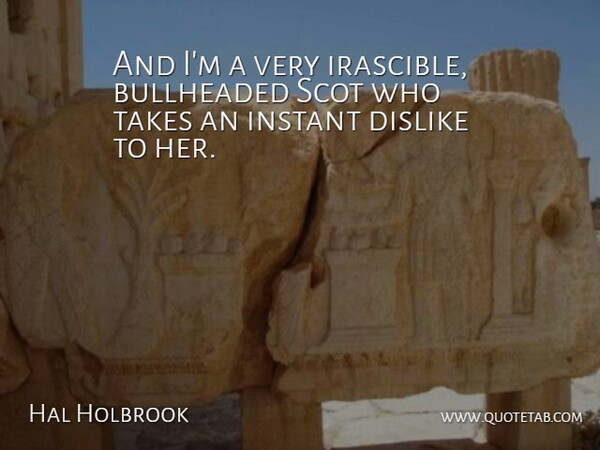 Hal Holbrook Quote About Dislike, Instant, Takes: And Im A Very Irascible...