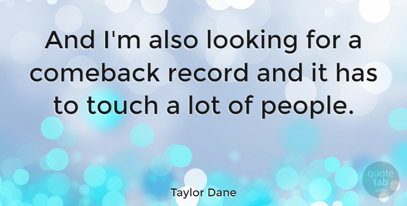 Taylor Dane Quote About People, Records, Comeback: And Im Also Looking For...
