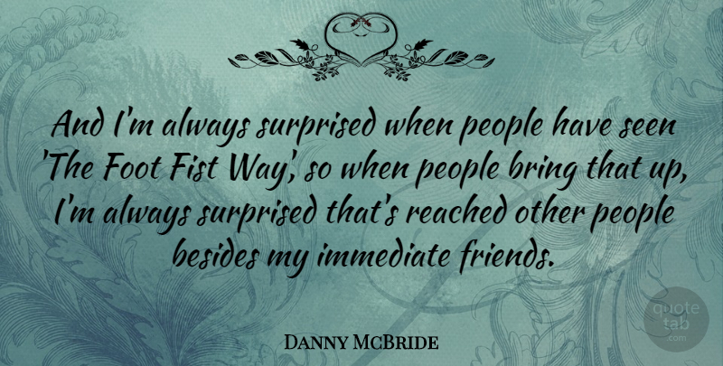Danny McBride Quote About Besides, Bring, Fist, Foot, Immediate: And Im Always Surprised When...